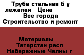 Труба стальная,б/у лежалая › Цена ­ 15 000 - Все города Строительство и ремонт » Материалы   . Татарстан респ.,Набережные Челны г.